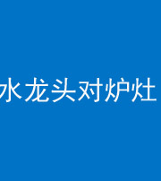 甘肃阴阳风水化煞一百零二—— 水龙头对炉灶